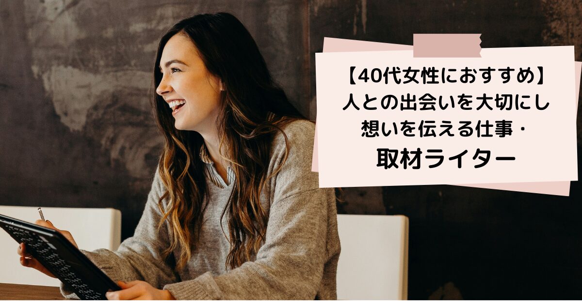 【40代女性におすすめ】人との出会いを大切にし想いを伝える仕事・取材ライター