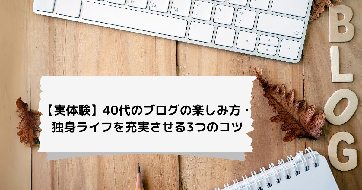 【実体験】40代のブログの楽しみ方・ 独身ライフを充実させる3つのコツ