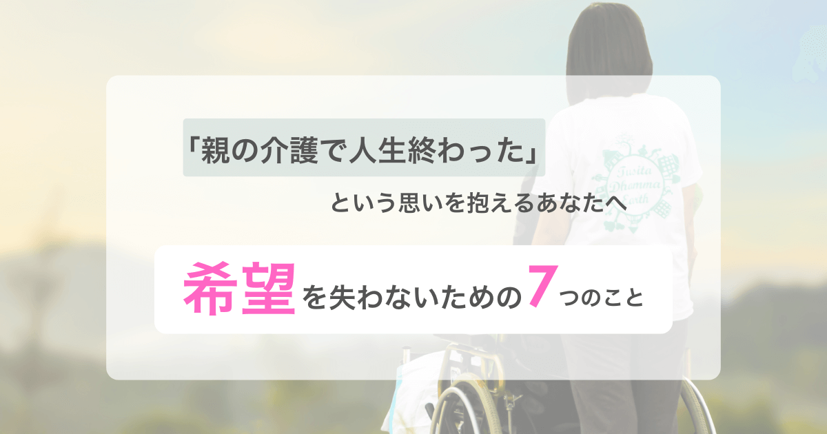 親の介護で人生終わった 希望を失わないための７つのこと