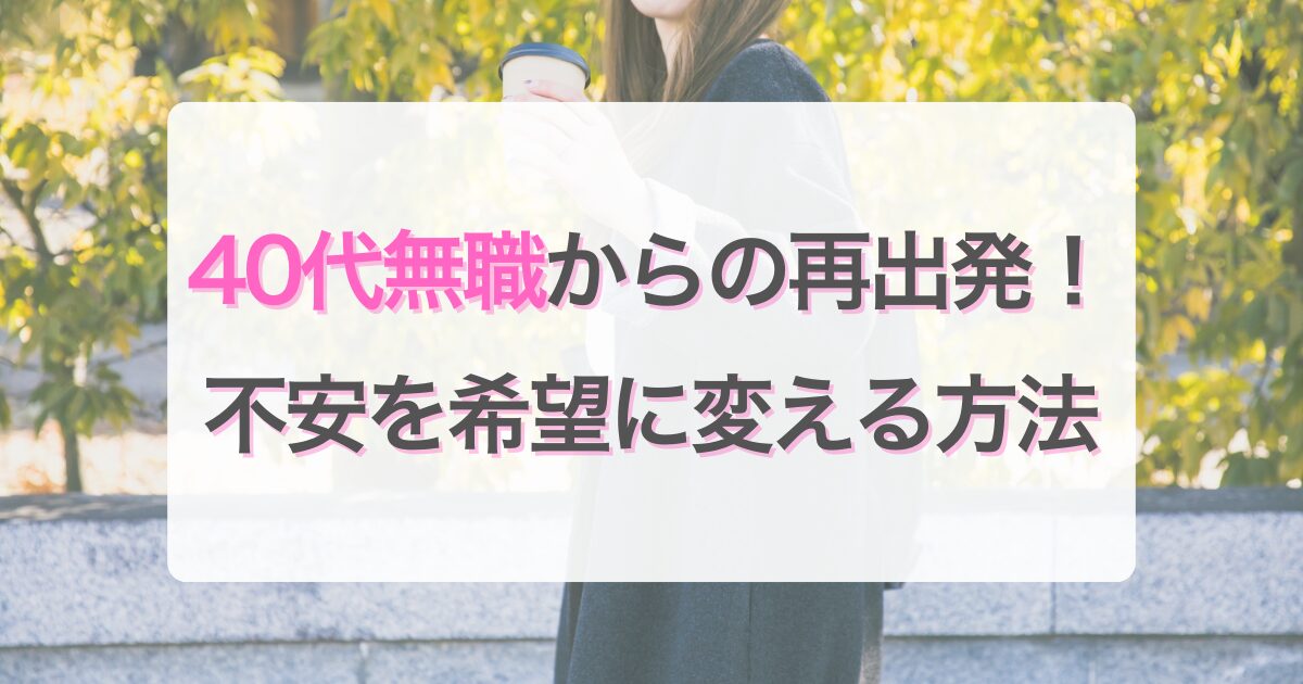40代無職からの再出発！ 不安を希望に変える方法