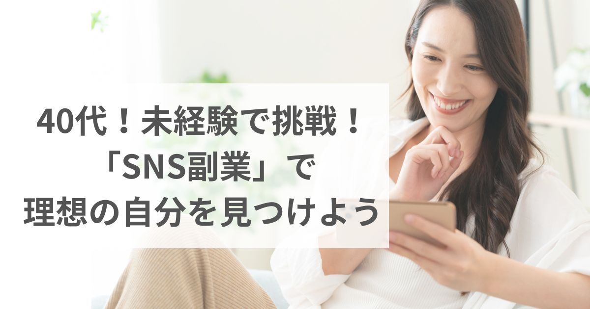40代！未経験で挑戦！ 「SNS副業」で 理想の自分を見つけよう